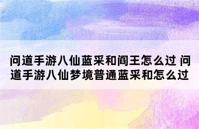 问道手游八仙蓝采和阎王怎么过 问道手游八仙梦境普通蓝采和怎么过